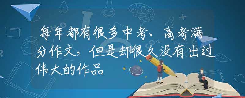 每年都有很多中考、高考滿分作文，但是卻很久沒(méi)有出過(guò)偉大的作品