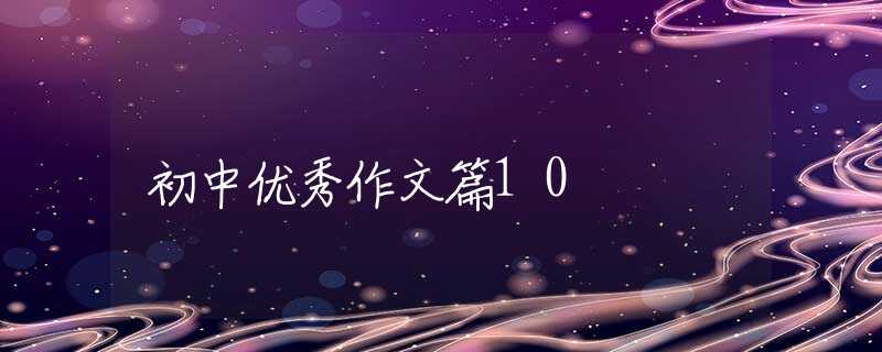 初中優(yōu)秀作文篇10