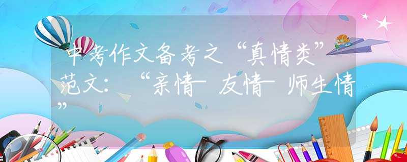 中考作文備考之“真情類”范文：“親情-友情-師生情”