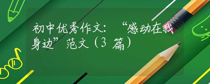 初中優(yōu)秀作文：“感動(dòng)在我身邊”范文（3篇）