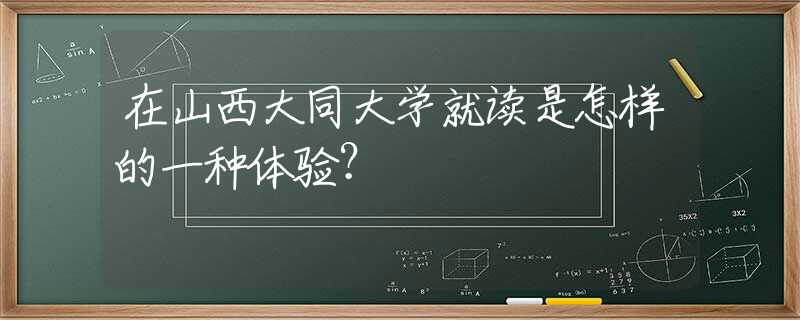 在山西大同大學就讀是怎樣的一種體驗？