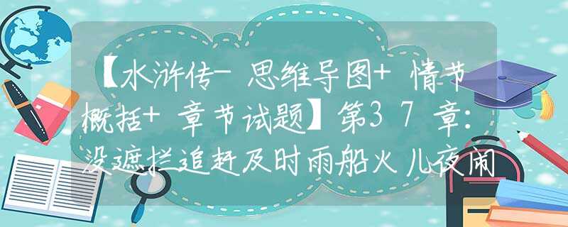 【水滸傳-思維導(dǎo)圖+情節(jié)概括+章節(jié)試題】第37章：沒(méi)遮攔追趕及時(shí)雨船火兒夜鬧潯陽(yáng)江
