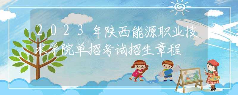 2023年陜西能源職業(yè)技術學院單招考試招生章程