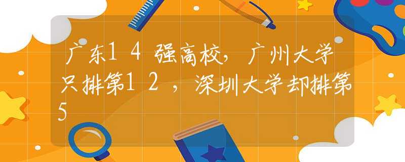 廣東14強(qiáng)高校，廣州大學(xué)只排第12，深圳大學(xué)卻排第5