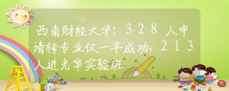 西南財經(jīng)大學：328人申請轉(zhuǎn)專業(yè)僅一半成功，213人進光華實驗班