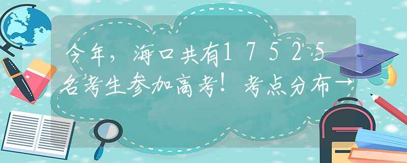 今年，海口共有17525名考生參加高考！考點(diǎn)分布→