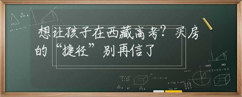 想讓孩子在西藏高考？買房的“捷徑”別再信了
