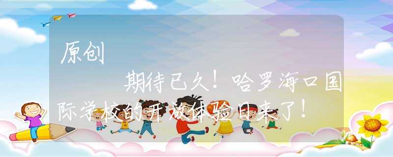 原創(chuàng)
            期待已久！哈羅海口國際學(xué)校的開放體驗日來了！