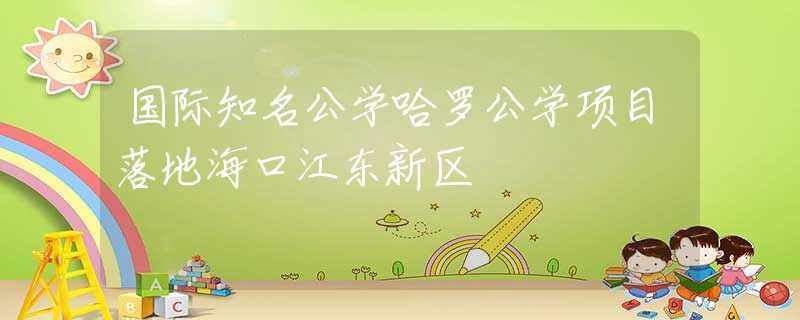 國際知名公學(xué)哈羅公學(xué)項目落地海口江東新區(qū)