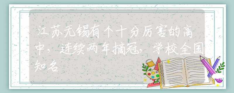 江蘇無錫有個十分厲害的高中，連續(xù)兩年摘冠，學(xué)校全國知名