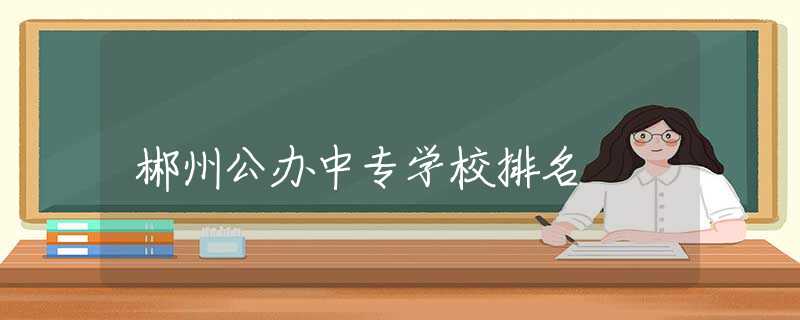 郴州公辦中專學(xué)校排名