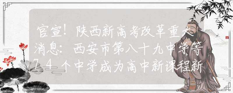官宣！陜西新高考改革重大消息：西安市第八十九中學(xué)等74個中學(xué)成為高中新課程新教材實驗校