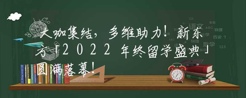 大咖集結(jié)，多維助力！新東方「2022年終留學(xué)盛典」圓滿落幕！