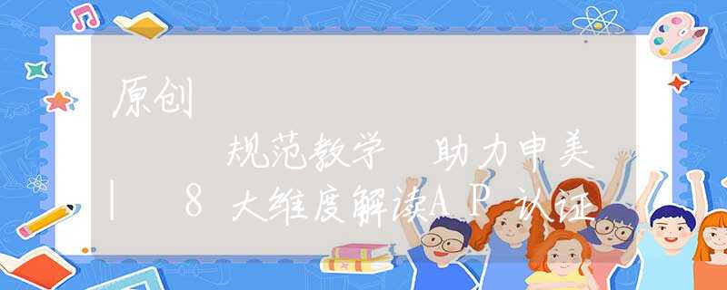 原創(chuàng)
            規(guī)范教學(xué) 助力申美 | 8大維度解讀AP認(rèn)證
