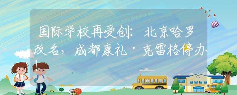 國際學(xué)校再受創(chuàng)：北京哈羅改名，成都康禮·克雷格停辦！