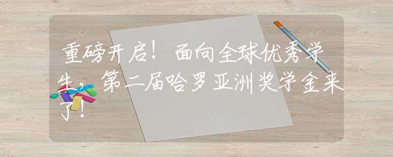 重磅開(kāi)啟！面向全球優(yōu)秀學(xué)生，第二屆哈羅亞洲獎(jiǎng)學(xué)金來(lái)了！