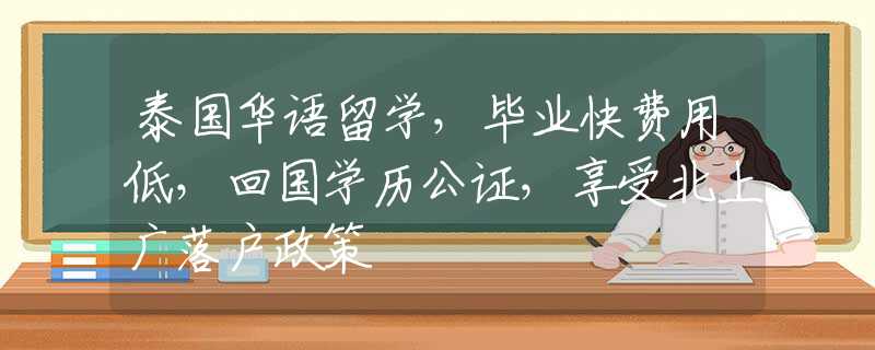 泰國華語留學，畢業(yè)快費用低，回國學歷公證，享受北上廣落戶政策