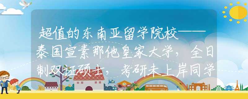 超值的東南亞留學(xué)院?！﹪啬撬始掖髮W(xué)，全日制雙證碩士，考研未上岸同學(xué)的福音