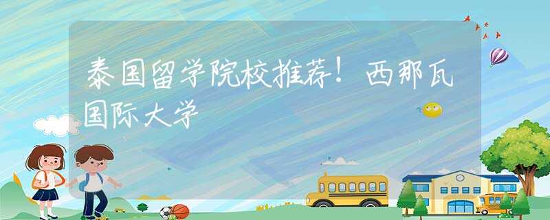 泰國留學院校推薦！西那瓦國際大學