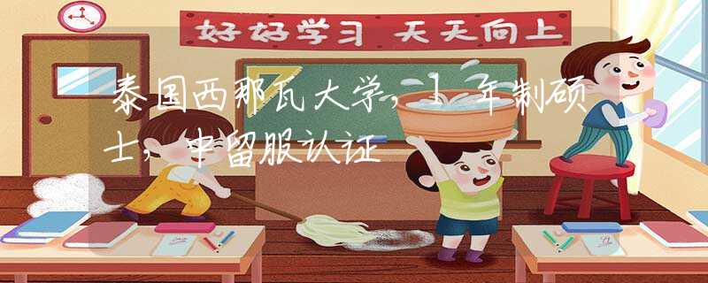 泰國西那瓦大學(xué)，1年制碩士，中留服認證