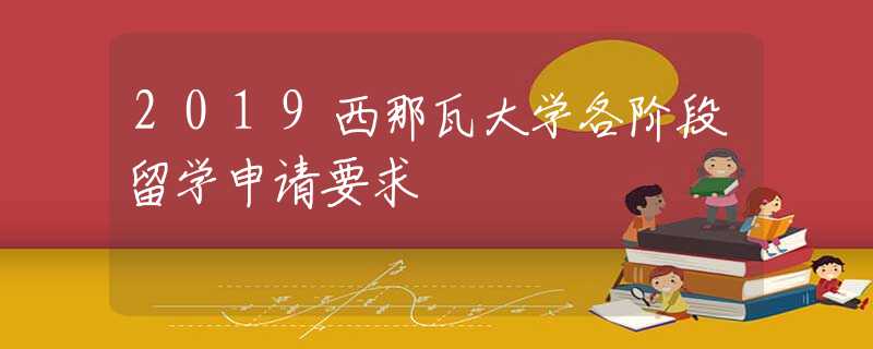 2019西那瓦大學各階段留學申請要求