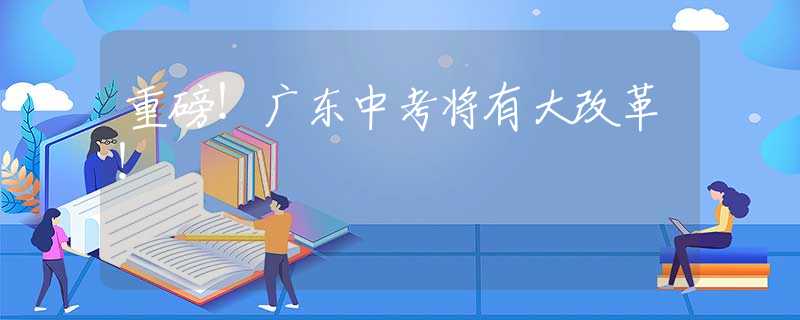 重磅！廣東中考將有大改革！