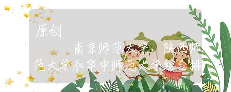 原創(chuàng)
            南京師范大學(xué)、陜西師范大學(xué)和華中師范大學(xué)綜合排名數(shù)據(jù)
