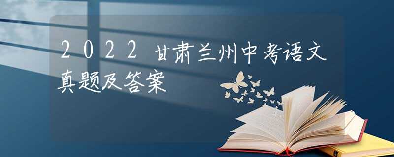 2022甘肅蘭州中考語(yǔ)文真題及答案