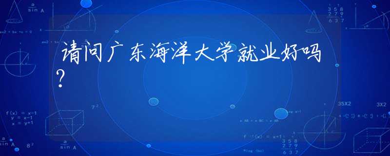 請(qǐng)問(wèn)廣東海洋大學(xué)就業(yè)好嗎？