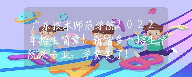 廣東技術(shù)師范學(xué)院2022年招生簡(jiǎn)章！新增多個(gè)招生學(xué)院及專(zhuān)業(yè)，學(xué)費(fèi)變了！