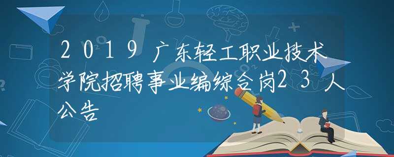 2019廣東輕工職業(yè)技術(shù)學(xué)院招聘事業(yè)編綜合崗23人公告