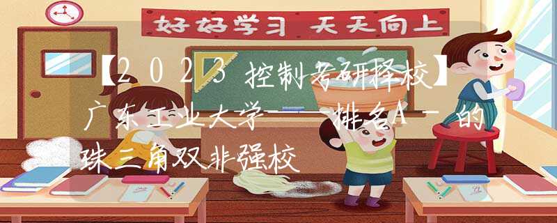 【2023控制考研擇?！繌V東工業(yè)大學(xué)——排名A-的珠三角雙非強校