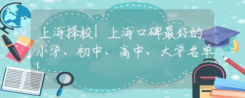 上海擇校|上?？诒詈玫男W(xué)、初中、高中、大學(xué)名單!
