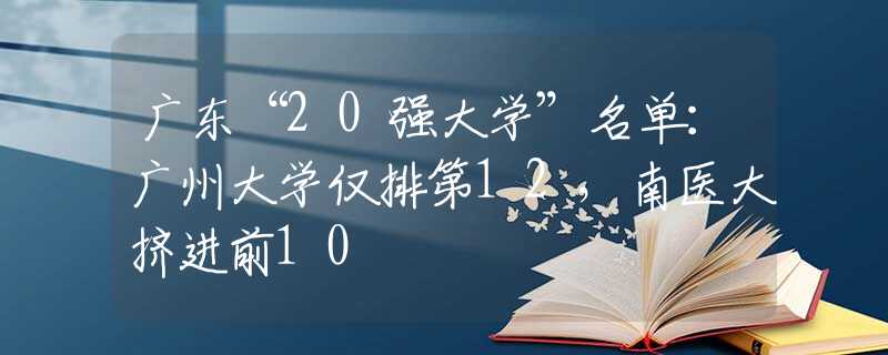 廣東“20強大學”名單：廣州大學僅排第12，南醫(yī)大擠進前10