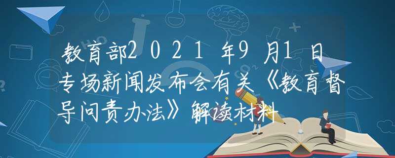 教育部2021年9月1日專場(chǎng)新聞發(fā)布會(huì)有關(guān)《教育督導(dǎo)問責(zé)辦法》解讀材料