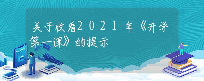 關(guān)于收看2021年《開(kāi)學(xué)第一課》的提示