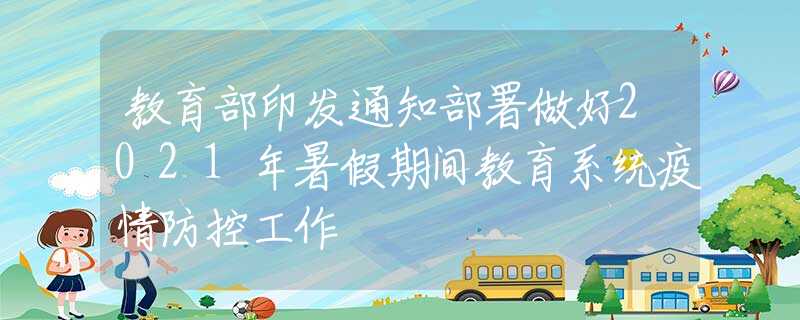 教育部印發(fā)通知部署做好2021年暑假期間教育系統(tǒng)疫情防控工作