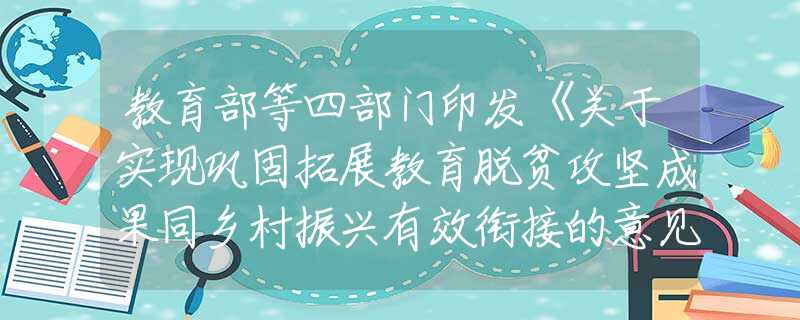 教育部等四部門印發(fā)《關(guān)于實(shí)現(xiàn)鞏固拓展教育脫貧攻堅(jiān)成果同鄉(xiāng)村振興有效銜接的意見》