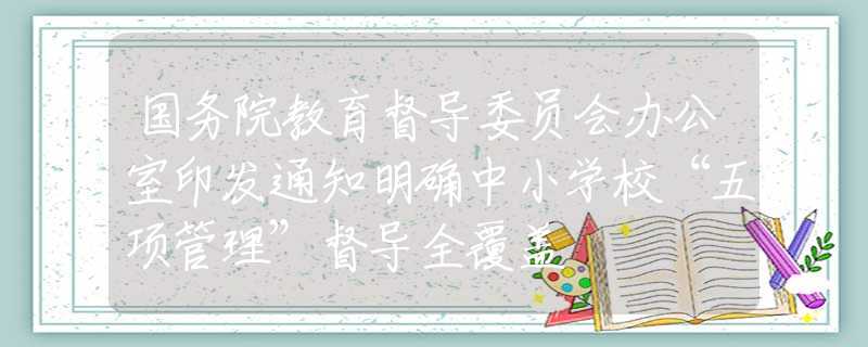 國務(wù)院教育督導(dǎo)委員會辦公室印發(fā)通知明確中小學(xué)?！拔屙椆芾怼倍綄?dǎo)全覆蓋