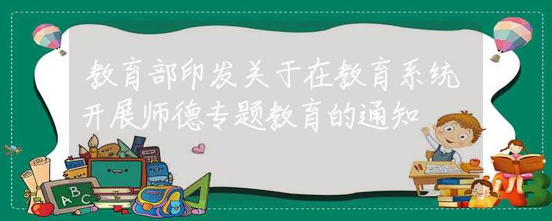 教育部印發(fā)關(guān)于在教育系統(tǒng)開展師德專題教育的通知