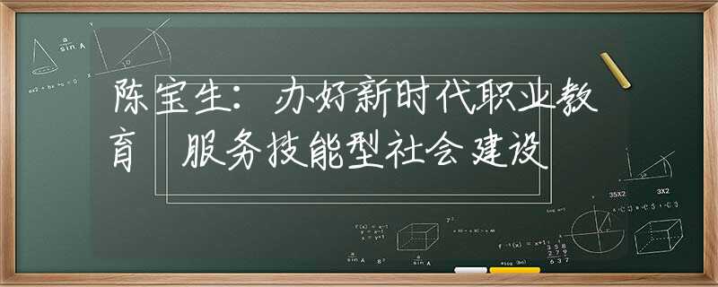 陳寶生：辦好新時代職業(yè)教育 服務(wù)技能型社會建設(shè)