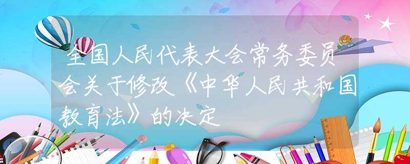 全國人民代表大會常務委員會關(guān)于修改《中華人民共和國教育法》的決定
