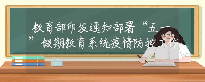 教育部印發(fā)通知部署“五一”假期教育系統(tǒng)疫情防控工作