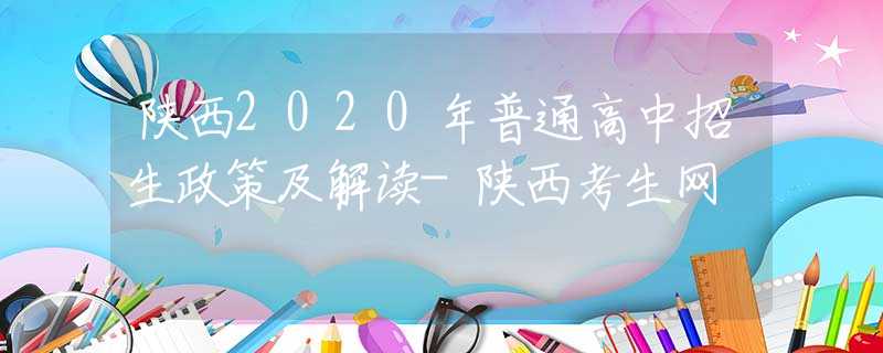 陜西2020年普通高中招生政策及解讀-陜西考生網(wǎng)