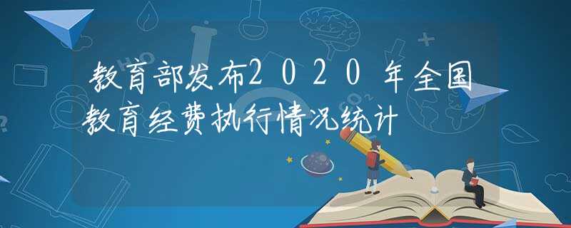 教育部發(fā)布2020年全國教育經費執(zhí)行情況統(tǒng)計