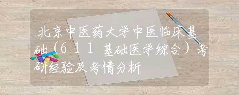 北京中醫(yī)藥大學(xué)中醫(yī)臨床基礎(chǔ)（611基礎(chǔ)醫(yī)學(xué)綜合）考研經(jīng)驗(yàn)及考情分析