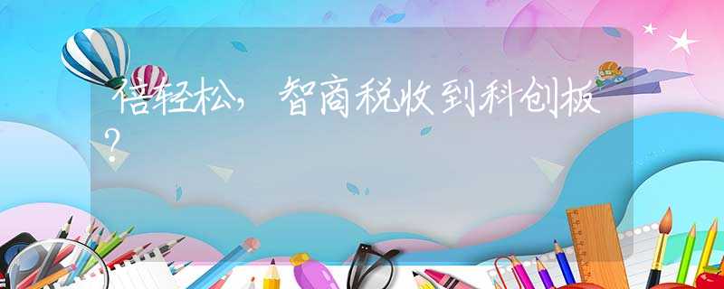 倍輕松，智商稅收到科創(chuàng)板？
