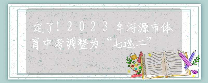 定了！2023年河源市體育中考調(diào)整為“七選二”