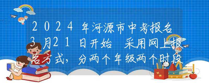 2024年河源市中考報名3月21日開始 采用網上報名方式，分兩個年級兩個時段進行
