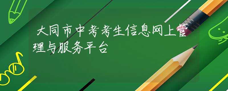 大同市中考考生信息網(wǎng)上管理與服務(wù)平臺(tái)
